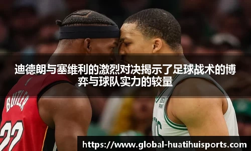 迪德朗与塞维利的激烈对决揭示了足球战术的博弈与球队实力的较量
