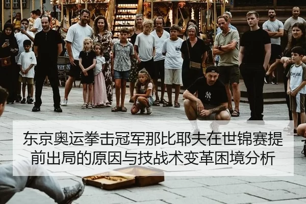 东京奥运拳击冠军那比耶夫在世锦赛提前出局的原因与技战术变革困境分析