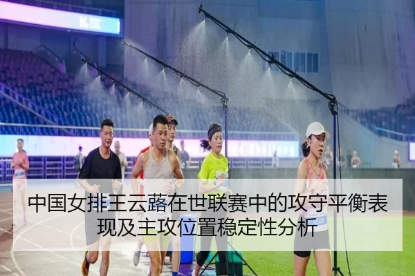 中国女排王云蕗在世联赛中的攻守平衡表现及主攻位置稳定性分析